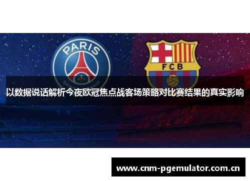以数据说话解析今夜欧冠焦点战客场策略对比赛结果的真实影响 以数据说话解析今夜欧冠焦点战客场策略对比赛结果的真实影响